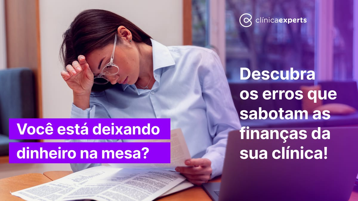 Descubra os erros que sabotam as finanças da sua clínica!